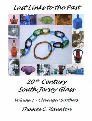Last Links to the Past - 20th Century South Jersey Glass: Volume 1 - Clevenger Brothers