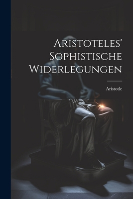 Aristoteles' Sophistische Widerlegungen [German] 1021617547 Book Cover