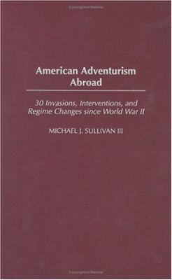 American Adventurism Abroad: 30 Invasions, Inte... 0275972763 Book Cover