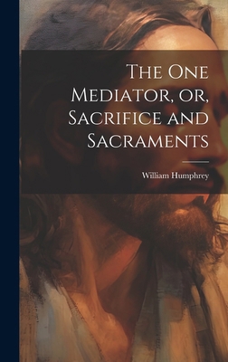 The one Mediator, or, Sacrifice and Sacraments B0CMDHLS2L Book Cover