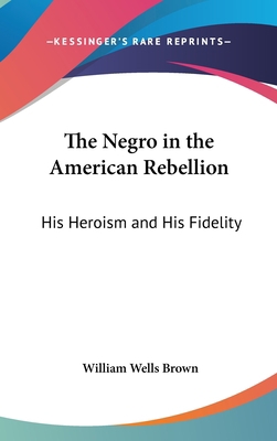 The Negro in the American Rebellion: His Herois... 0548262640 Book Cover