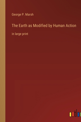 The Earth as Modified by Human Action: in large... 3368348213 Book Cover