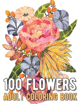100 Flowers Coloring Book: An Adult Coloring Book with Bouquets, Wreaths, Swirls, Patterns, Decorations, Inspirational Designs, and Much More! B08RC6LF1C Book Cover