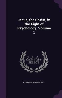 Jesus, the Christ, in the Light of Psychology, ... 1341206041 Book Cover