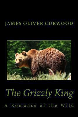 The Grizzly King: A Romance of the Wild 1481911813 Book Cover