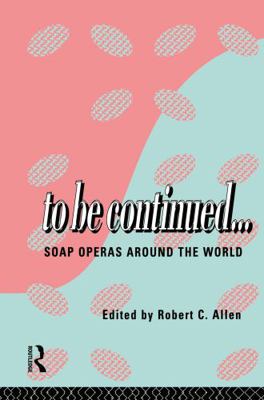 To Be Continued...: Soap Operas Around the World 0415110068 Book Cover