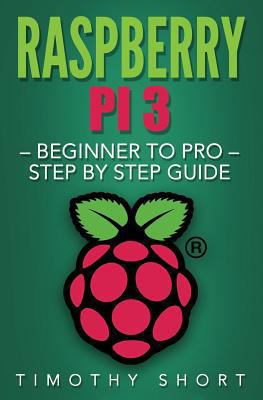 Raspberry Pi 3: Beginner to Pro - Step by Step ... 1539342980 Book Cover