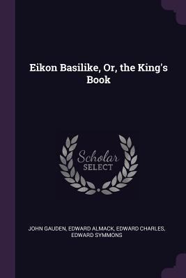 Eikon Basilike, Or, the King's Book 1377361446 Book Cover
