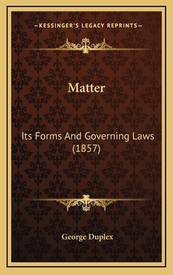 Matter: Its Forms and Governing Laws (1857) 1164979760 Book Cover