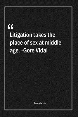 Litigation takes the place of sex at middle age. -Gore Vidal: Lined Gift Notebook With Unique Touch | Journal | Lined Premium 120 Pages |age Quotes|