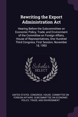 Rewriting the Export Administration Act: Hearin... 1378237072 Book Cover