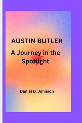 Austin Butler: A Journey in the Spotlight B0CQX94VTN Book Cover