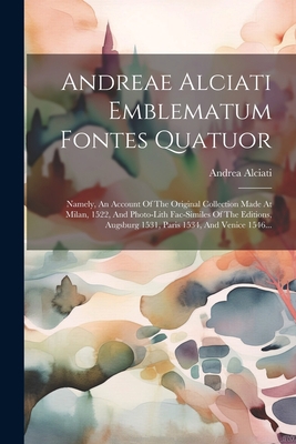 Andreae Alciati Emblematum Fontes Quatuor: Name... [Latin] 1021585769 Book Cover