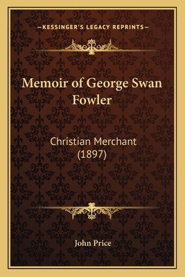 Memoir of George Swan Fowler: Christian Merchan... 1165589737 Book Cover