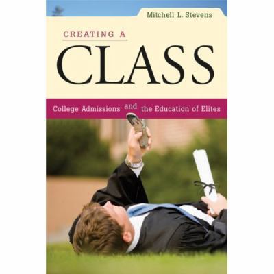 Creating a Class: College Admissions and the Ed... 067402673X Book Cover
