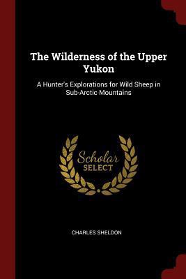 The Wilderness of the Upper Yukon: A Hunter's E... 1375640186 Book Cover