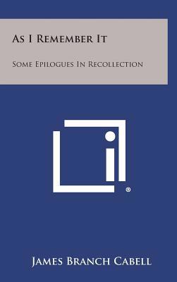 As I Remember It: Some Epilogues in Recollection 125878002X Book Cover