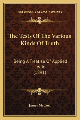 The Tests Of The Various Kinds Of Truth: Being ... 1165662531 Book Cover