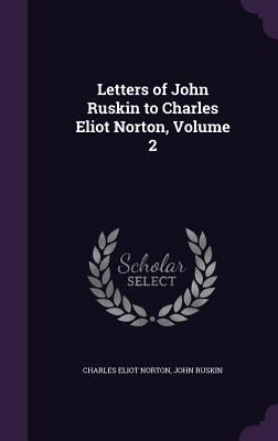 Letters of John Ruskin to Charles Eliot Norton,... 1358946841 Book Cover