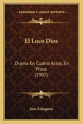 El Loco Dios: Drama En Cuatro Actos, En Prosa (... [Spanish] 1168358736 Book Cover