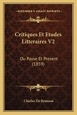 Critiques Et Etudes Litteraires V2: Ou Passe Et... [French] 1168146496 Book Cover