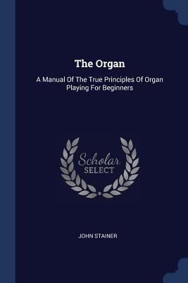 The Organ: A Manual Of The True Principles Of O... 137724671X Book Cover