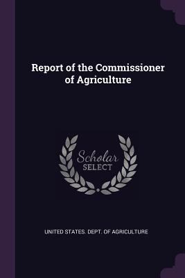 Report of the Commissioner of Agriculture 1377870502 Book Cover