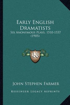 Early English Dramatists: Six Anonymous Plays, ... 1166991873 Book Cover