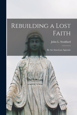 Rebuilding a Lost Faith: By An American Agnostic 1013991729 Book Cover