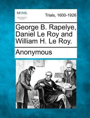 George B. Rapelye, Daniel Le Roy and William H.... 1275755607 Book Cover