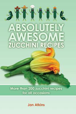 Absolutely Awesome Zucchini Recipes: More than ... 1439229058 Book Cover