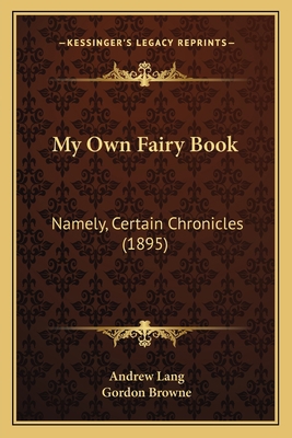 My Own Fairy Book: Namely, Certain Chronicles (... 1163947148 Book Cover