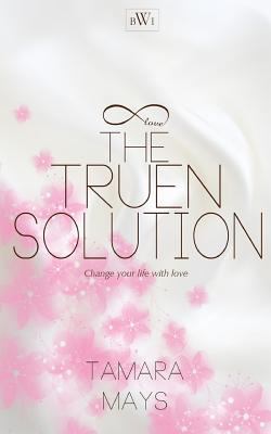 The Truen Solution: Change your life with love 1500322202 Book Cover