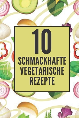 10 Schmackhafte Vegetarische Rezepte: Genießen ... [German] B08FKXD14J Book Cover