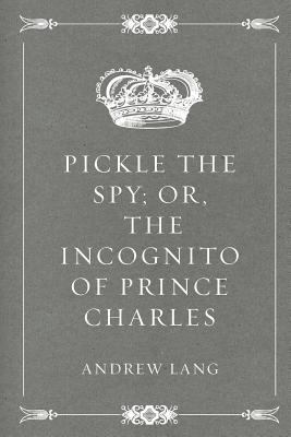 Pickle the Spy; Or, the Incognito of Prince Cha... 1523960698 Book Cover