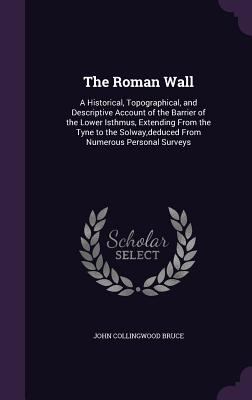 The Roman Wall: A Historical, Topographical, an... 1357450966 Book Cover