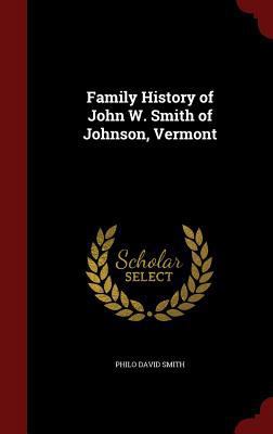 Family History of John W. Smith of Johnson, Ver... 1296667308 Book Cover