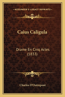 Caius Caligula: Drame En Cinq Actes (1833) [French] 1165338807 Book Cover