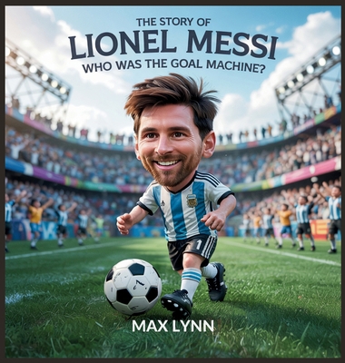 The Story of Lionel Messi: Who Was the Goal Mac... B0F7VB3DBM Book Cover