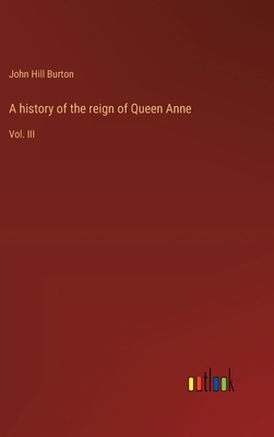 A history of the reign of Queen Anne: Vol. III 3368627910 Book Cover