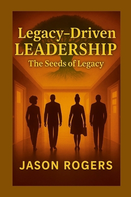 Legacy-Driven Leadership: The Seeds of Legacy B0FZDZY3QC Book Cover