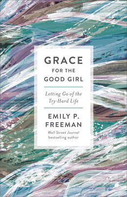 Grace for the Good Girl: Letting Go of the Try-... 0800738241 Book Cover