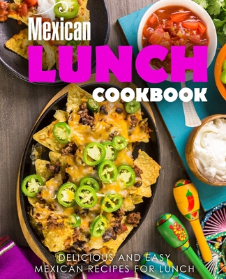 Mexican Lunch Cookbook: Delicious and Easy Mexi... 1698465971 Book Cover