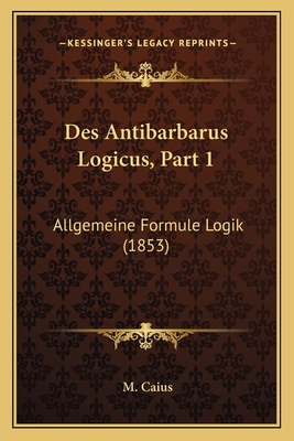 Des Antibarbarus Logicus, Part 1: Allgemeine Fo... [French] 1167482697 Book Cover