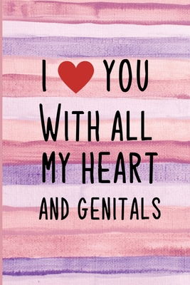 I love you with all my heart and genitals: Naughty girlfriend gifts notebook - 6 x 9 in, 120 College ruled pages - Journal, Notebook, Diary, Composition book - Unique valentine day gifts for her
