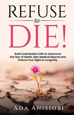 Refuse to Die!: Build Unshakable Faith to Overc... B0F2GK7ZGN Book Cover