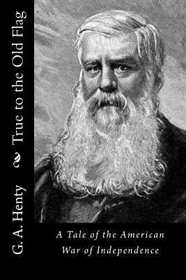 True to the Old Flag: A Tale of the American Wa... 1523341149 Book Cover