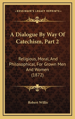 A Dialogue By Way Of Catechism, Part 2: Religio... 116874587X Book Cover