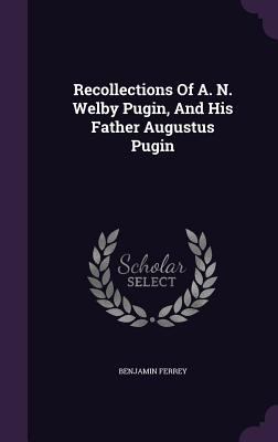 Recollections Of A. N. Welby Pugin, And His Fat... 1347781617 Book Cover