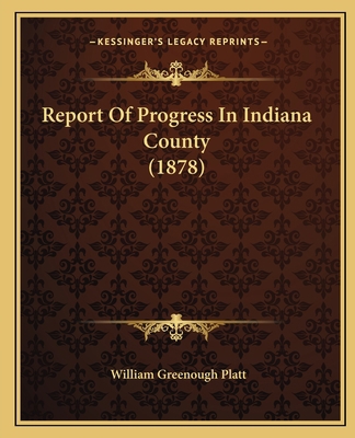 Report Of Progress In Indiana County (1878) 1164922874 Book Cover